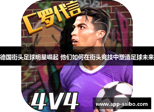 德国街头足球明星崛起 他们如何在街头竞技中塑造足球未来 德国街头足球明星崛起 他们如何在街头竞技中塑造足球未来