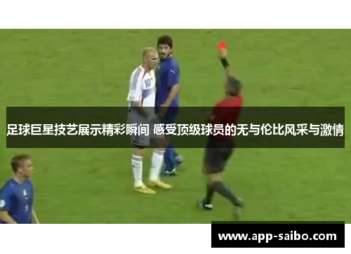 足球巨星技艺展示精彩瞬间 感受顶级球员的无与伦比风采与激情 足球巨星技艺展示精彩瞬间 感受顶级球员的无与伦比风采与激情