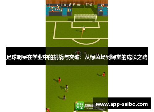 足球明星在学业中的挑战与突破:从绿茵场到课堂的成长之路 足球明星在学业中的挑战与突破:从绿茵场到课堂的成长之路