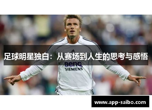 足球明星独白:从赛场到人生的思考与感悟 足球明星独白:从赛场到人生的思考与感悟