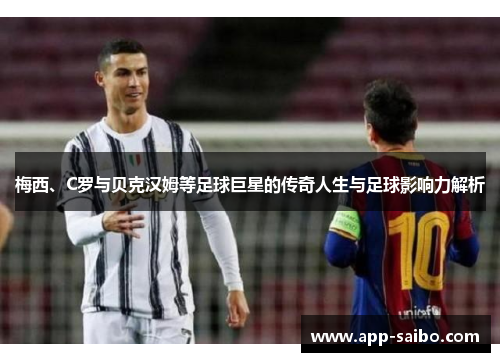 梅西、C罗与贝克汉姆等足球巨星的传奇人生与足球影响力解析 梅西、C罗与贝克汉姆等足球巨星的传奇人生与足球影响力解析