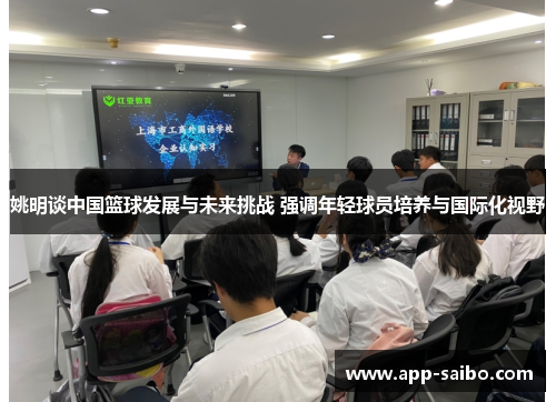 姚明谈中国篮球发展与未来挑战 强调年轻球员培养与国际化视野 姚明谈中国篮球发展与未来挑战 强调年轻球员培养与国际化视野