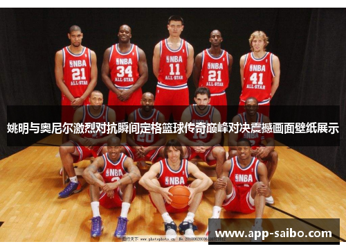 姚明与奥尼尔激烈对抗瞬间定格篮球传奇巅峰对决震撼画面壁纸展示 姚明与奥尼尔激烈对抗瞬间定格篮球传奇巅峰对决震撼画面壁纸展示