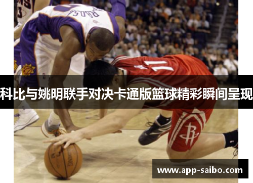 科比与姚明联手对决卡通版篮球精彩瞬间呈现 科比与姚明联手对决卡通版篮球精彩瞬间呈现