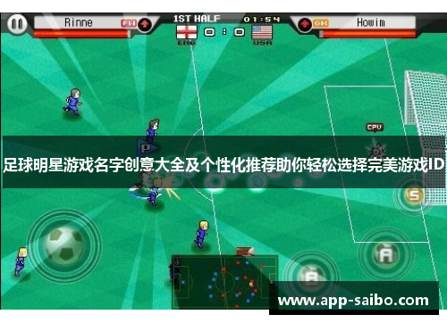 足球明星游戏名字创意大全及个性化推荐助你轻松选择完美游戏ID 足球明星游戏名字创意大全及个性化推荐助你轻松选择完美游戏ID