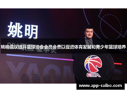 姚明倡议提升篮球协会会员会费以促进体育发展和青少年篮球培养 姚明倡议提升篮球协会会员会费以促进体育发展和青少年篮球培养