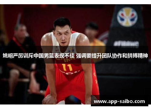 姚明严厉训斥中国男篮表现不佳 强调要提升团队协作和拼搏精神 姚明严厉训斥中国男篮表现不佳 强调要提升团队协作和拼搏精神