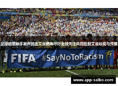 足球明星联手发声抗击艾滋病毒呼吁全球关注共同抵制艾滋歧视与传播 足球明星联手发声抗击艾滋病毒呼吁全球关注共同抵制艾滋歧视与传播