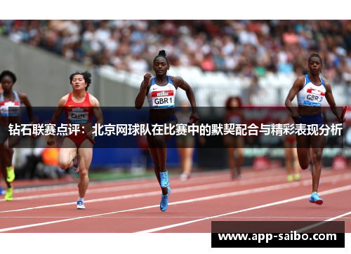 钻石联赛点评：北京网球队在比赛中的默契配合与精彩表现分析