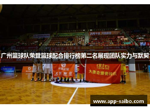 广州篮球队荣登篮球配合排行榜第二名展现团队实力与默契