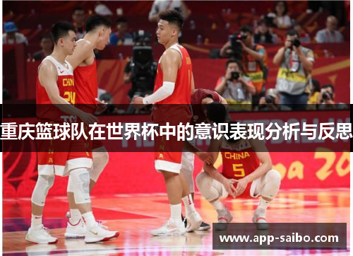 重庆篮球队在世界杯中的意识表现分析与反思