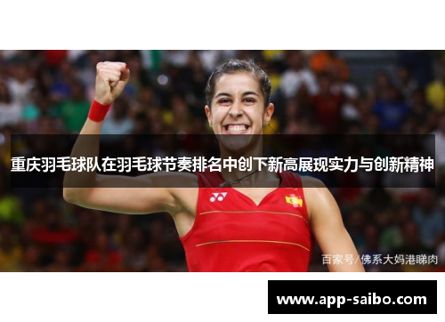 重庆羽毛球队在羽毛球节奏排名中创下新高展现实力与创新精神