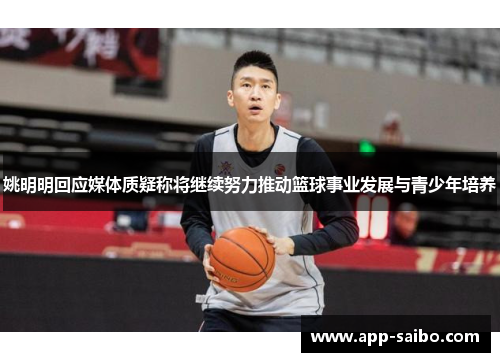 姚明明回应媒体质疑称将继续努力推动篮球事业发展与青少年培养