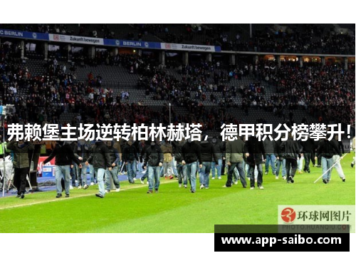 弗赖堡主场逆转柏林赫塔，德甲积分榜攀升！