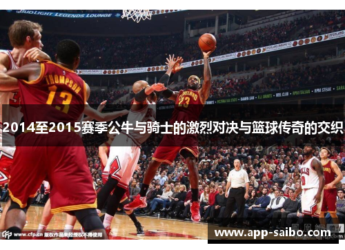 2014至2015赛季公牛与骑士的激烈对决与篮球传奇的交织