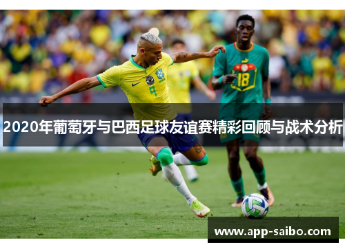 2020年葡萄牙与巴西足球友谊赛精彩回顾与战术分析
