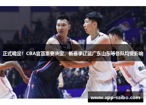 正式确定!CBA官宣重要决定,新赛季辽篮广东山东等各队均受影响 正式确定!CBA官宣重要决定,新赛季辽篮广东山东等各队均受影响