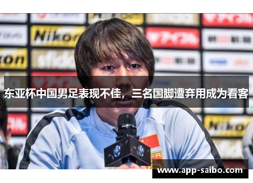 东亚杯中国男足表现不佳，三名国脚遭弃用成为看客