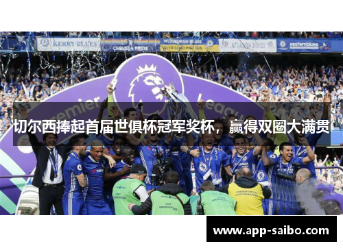 切尔西捧起首届世俱杯冠军奖杯,赢得双圈大满贯 切尔西捧起首届世俱杯冠军奖杯,赢得双圈大满贯