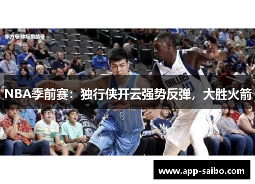 NBA季前赛:独行侠开云强势反弹,大胜火箭 NBA季前赛:独行侠开云强势反弹,大胜火箭