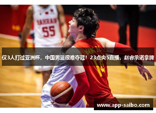 仅3人打过亚洲杯,中国男篮很难夺冠!23点央5直播,赵睿承诺拿牌 仅3人打过亚洲杯,中国男篮很难夺冠!23点央5直播,赵睿承诺拿牌