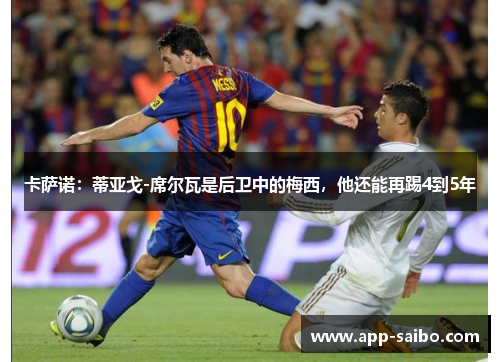 卡萨诺：蒂亚戈-席尔瓦是后卫中的梅西，他还能再踢4到5年