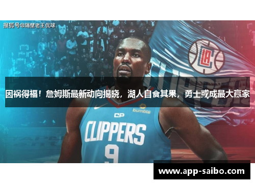 因祸得福!詹姆斯最新动向揭晓,湖人自食其果,勇士或成最大赢家 因祸得福!詹姆斯最新动向揭晓,湖人自食其果,勇士或成最大赢家
