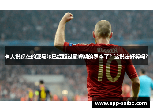 有人说现在的亚马尔已经超过巅峰期的罗本了?这说法好笑吗? 有人说现在的亚马尔已经超过巅峰期的罗本了?这说法好笑吗?