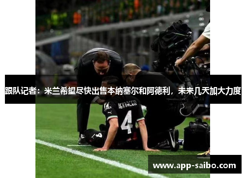 跟队记者:米兰希望尽快出售本纳塞尔和阿德利,未来几天加大力度 跟队记者:米兰希望尽快出售本纳塞尔和阿德利,未来几天加大力度