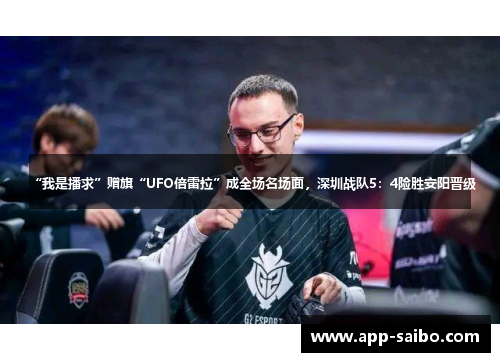 “我是播求”赠旗“UFO倍雷拉”成全场名场面,深圳战队5:4险胜安阳晋级 “我是播求”赠旗“UFO倍雷拉”成全场名场面,深圳战队5:4险胜安阳晋级